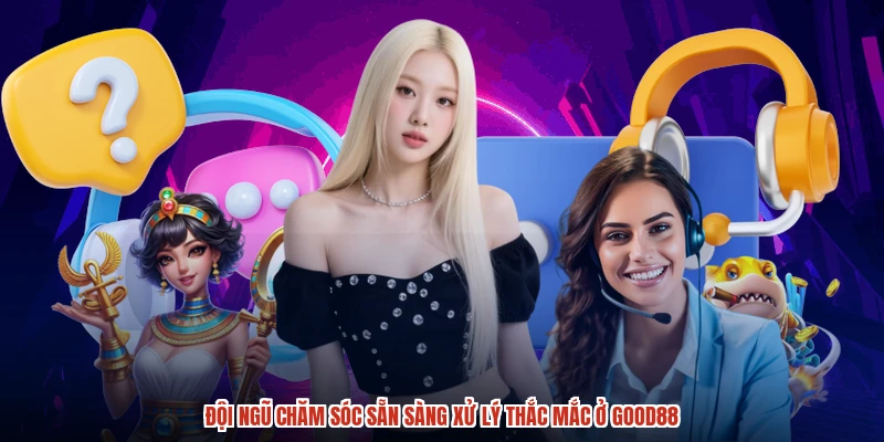 Đội ngũ chăm sóc sẵn sàng xử lý thắc mắc ở GOOD88