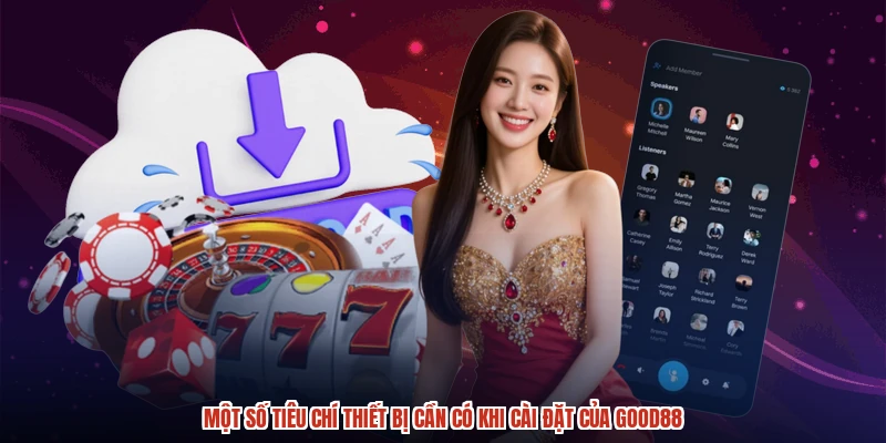 Một số tiêu chí thiết bị cần có khi cài đặt của GOOD88 Một số tiêu chí thiết bị cần có khi cài đặt của GOOD88