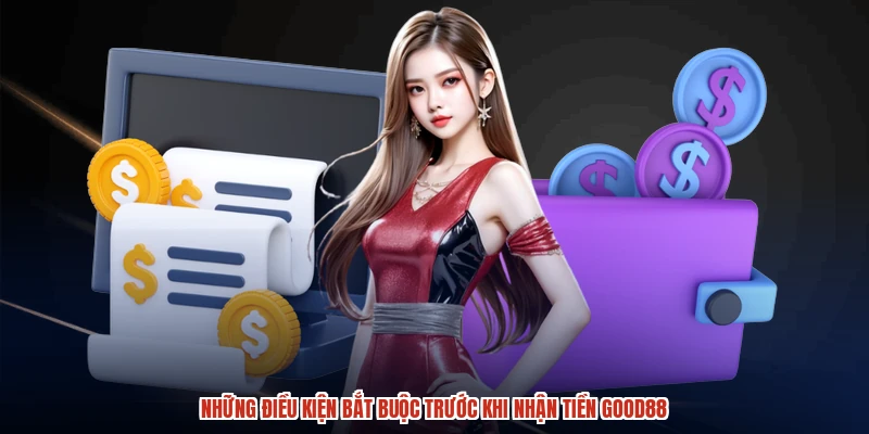 Những điều kiện bắt buộc trước khi nhận tiền GOOD88 Những điều kiện bắt buộc trước khi nhận tiền GOOD88