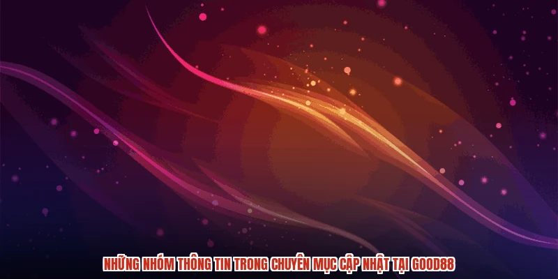 Những nhóm thông tin trong chuyên mục cập nhật tại GOOD88