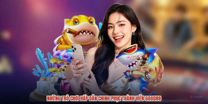Những trò chơi hấp dẫn chinh phục thành viên GOOD88 Những trò chơi hấp dẫn chinh phục thành viên GOOD88