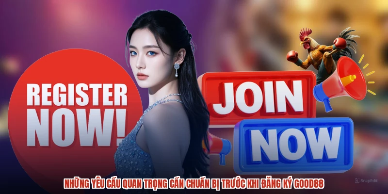 Những yêu cầu quan trọng cần chuẩn bị trước khi đăng ký GOOD88 Những yêu cầu quan trọng cần chuẩn bị trước khi đăng ký GOOD88