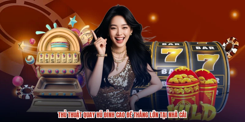 Thủ Thuật Quay Hũ Đỉnh Cao Để Thắng Lớn Tại Nhà Cái